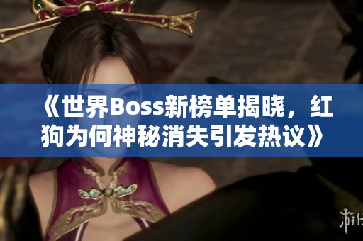 《世界Boss新榜单揭晓，红狗为何神秘消失引发热议》