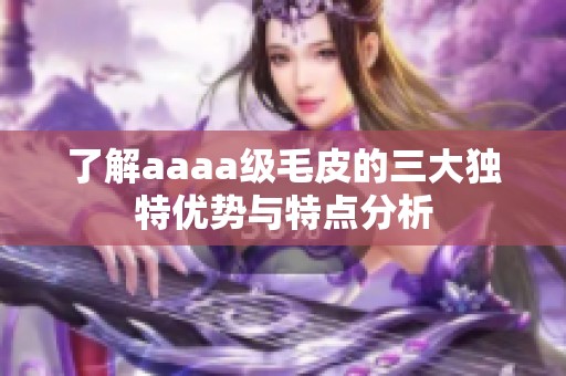 了解aaaa级毛皮的三大独特优势与特点分析