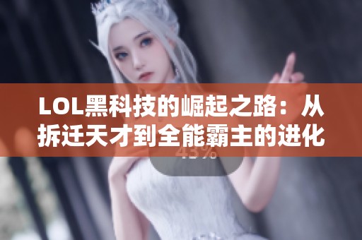 LOL黑科技的崛起之路：从拆迁天才到全能霸主的进化揭秘