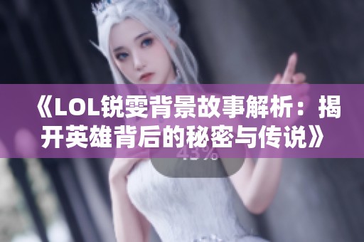 《LOL锐雯背景故事解析：揭开英雄背后的秘密与传说》