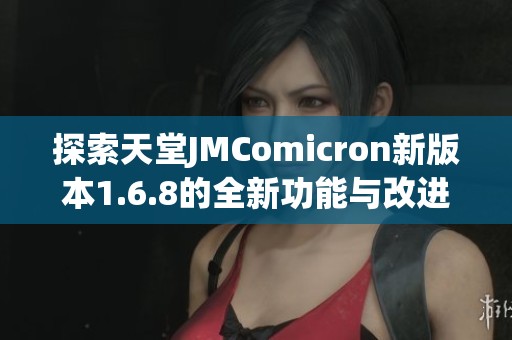 探索天堂JMComicron新版本1.6.8的全新功能与改进