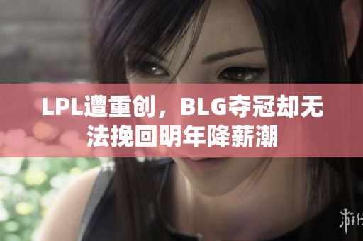 LPL遭重创，BLG夺冠却无法挽回明年降薪潮