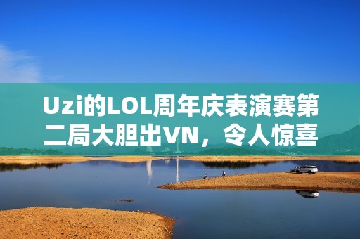 Uzi的LOL周年庆表演赛第二局大胆出VN，令人惊喜