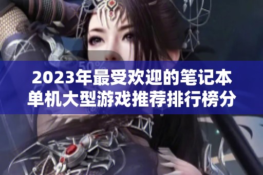 2023年最受欢迎的笔记本单机大型游戏推荐排行榜分享