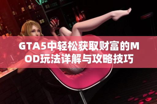 GTA5中轻松获取财富的MOD玩法详解与攻略技巧