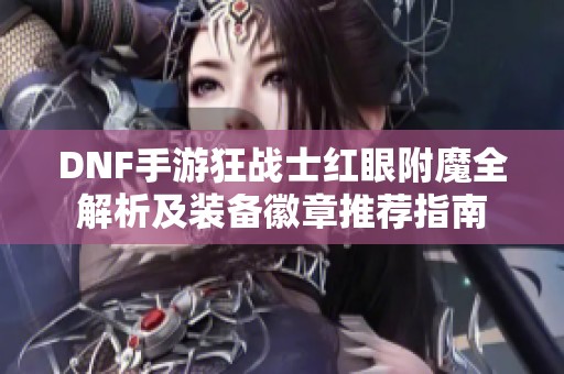 DNF手游狂战士红眼附魔全解析及装备徽章推荐指南