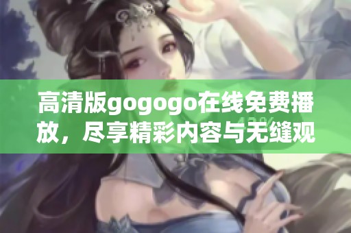 高清版gogogo在线免费播放，尽享精彩内容与无缝观影体验