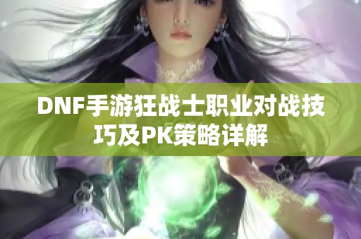 DNF手游狂战士职业对战技巧及PK策略详解