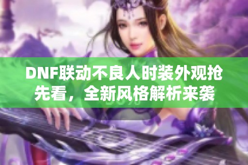 DNF联动不良人时装外观抢先看，全新风格解析来袭