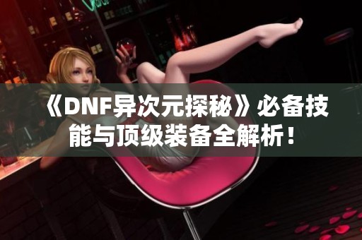 《DNF异次元探秘》必备技能与顶级装备全解析！