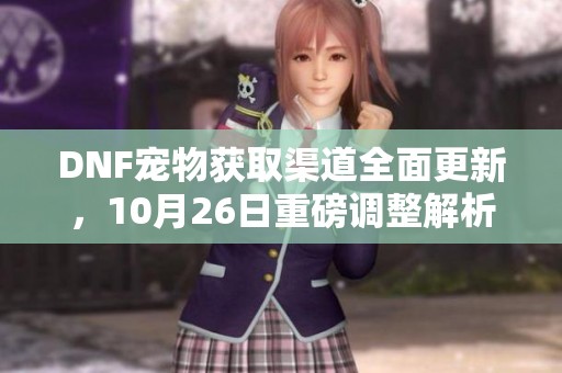 DNF宠物获取渠道全面更新，10月26日重磅调整解析