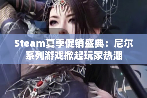 Steam夏季促销盛典：尼尔系列游戏掀起玩家热潮