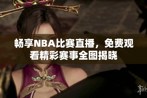 畅享NBA比赛直播，免费观看精彩赛事全图揭晓