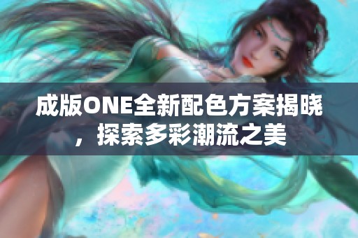 成版ONE全新配色方案揭晓，探索多彩潮流之美