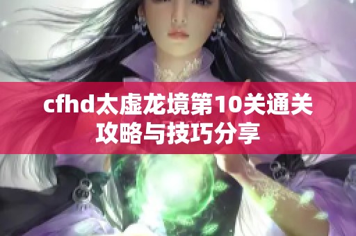 cfhd太虚龙境第10关通关攻略与技巧分享