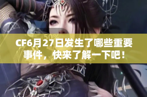 CF6月27日发生了哪些重要事件，快来了解一下吧！