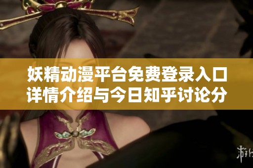 妖精动漫平台免费登录入口详情介绍与今日知乎讨论分享