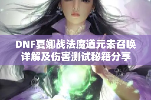 DNF夏娜战法魔道元素召唤详解及伤害测试秘籍分享