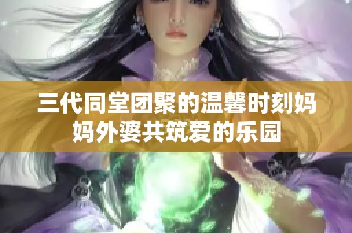 三代同堂团聚的温馨时刻妈妈外婆共筑爱的乐园