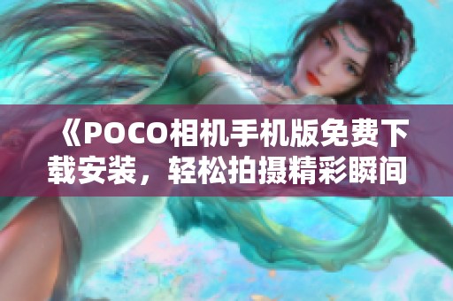 《POCO相机手机版免费下载安装，轻松拍摄精彩瞬间》