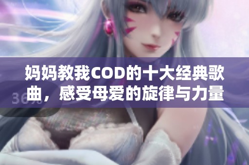 妈妈教我COD的十大经典歌曲，感受母爱的旋律与力量