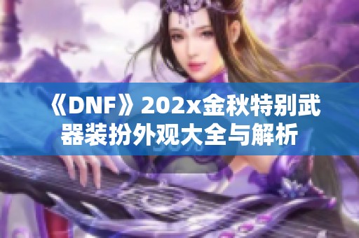 《DNF》202x金秋特别武器装扮外观大全与解析