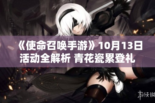 《使命召唤手游》10月13日活动全解析 青花瓷累登礼与吾皇猫盛况揭秘