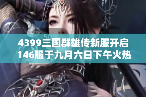 4399三国群雄传新服开启 146服于九月六日下午火热上线