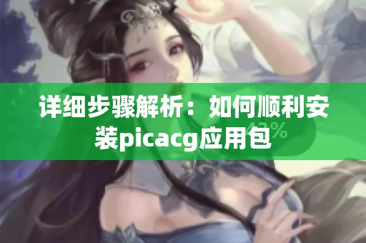 详细步骤解析：如何顺利安装picacg应用包