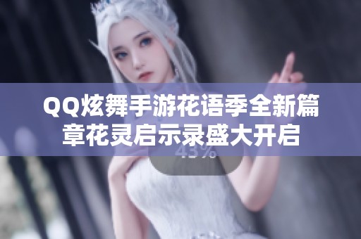 QQ炫舞手游花语季全新篇章花灵启示录盛大开启