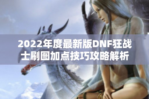 2022年度最新版DNF狂战士刷图加点技巧攻略解析