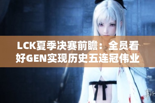 LCK夏季决赛前瞻：全员看好GEN实现历史五连冠伟业