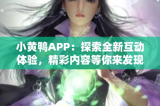 小黄鸭APP：探索全新互动体验，精彩内容等你来发现