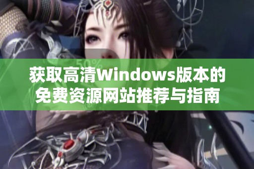 获取高清Windows版本的免费资源网站推荐与指南