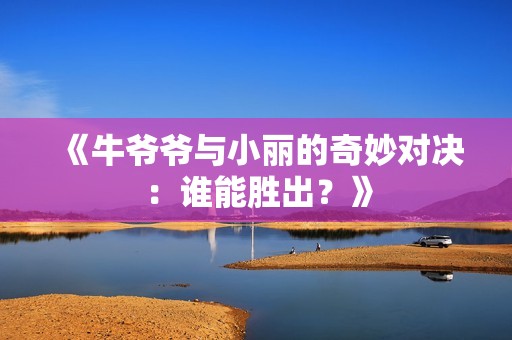 《牛爷爷与小丽的奇妙对决：谁能胜出？》