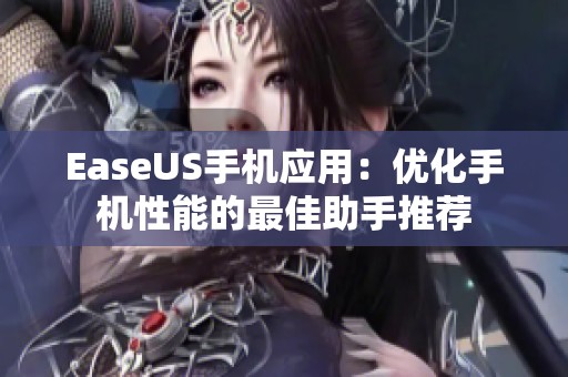 EaseUS手机应用：优化手机性能的最佳助手推荐