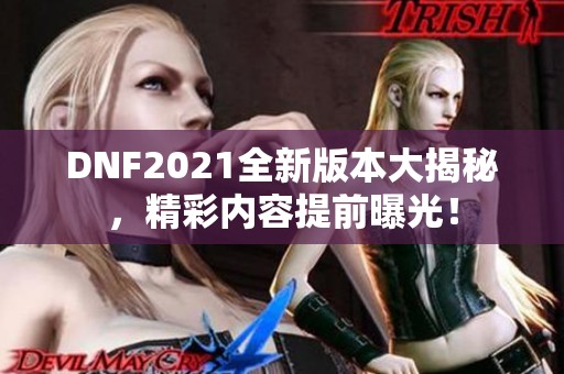 DNF2021全新版本大揭秘，精彩内容提前曝光！