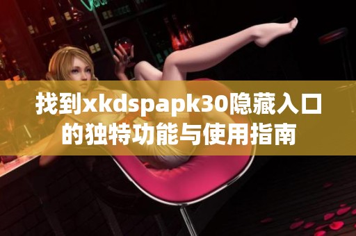 找到xkdspapk30隐藏入口的独特功能与使用指南