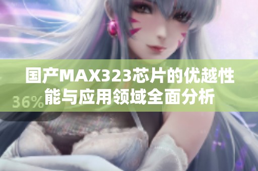 国产MAX323芯片的优越性能与应用领域全面分析