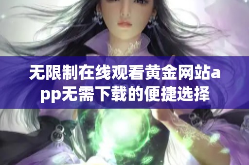 无限制在线观看黄金网站app无需下载的便捷选择