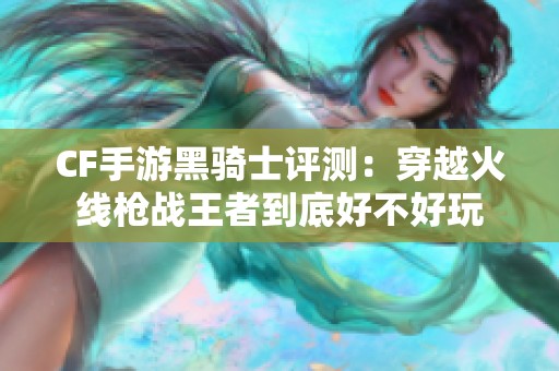 CF手游黑骑士评测：穿越火线枪战王者到底好不好玩