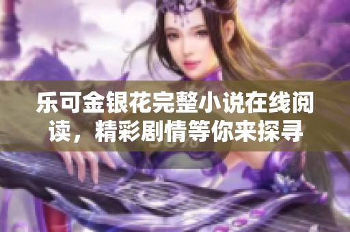 乐可金银花完整小说在线阅读，精彩剧情等你来探寻