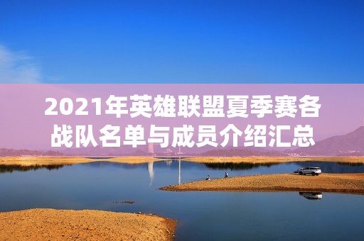 2021年英雄联盟夏季赛各战队名单与成员介绍汇总