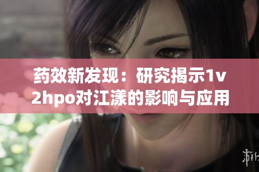 药效新发现：研究揭示1v2hpo对江漾的影响与应用