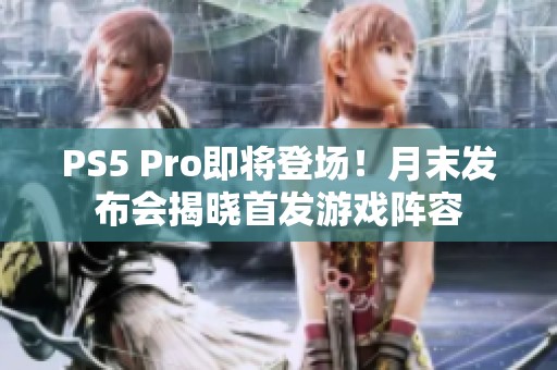 PS5 Pro即将登场！月末发布会揭晓首发游戏阵容