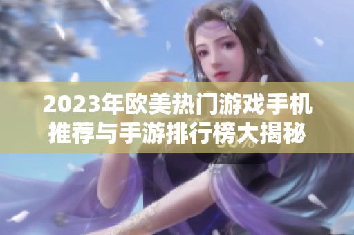 2023年欧美热门游戏手机推荐与手游排行榜大揭秘