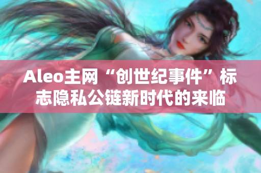 Aleo主网“创世纪事件”标志隐私公链新时代的来临