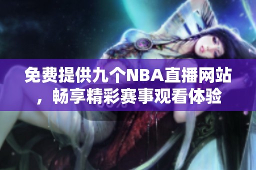 免费提供九个NBA直播网站，畅享精彩赛事观看体验