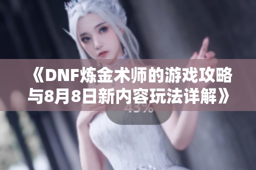 《DNF炼金术师的游戏攻略与8月8日新内容玩法详解》