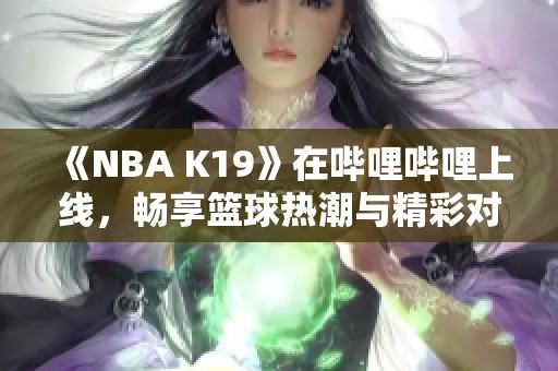 《NBA K19》在哔哩哔哩上线，畅享篮球热潮与精彩对决